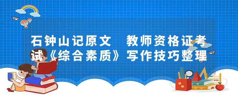石钟山记原文 教师资格证考试《综合素质》写作技巧整理
