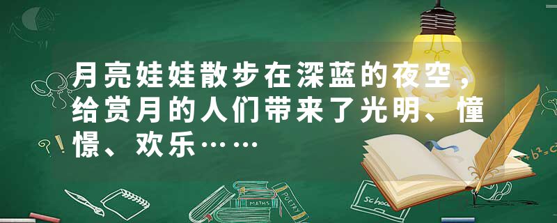 月亮娃娃散步在深蓝的夜空，给赏月的人们带来了光明、憧憬、欢乐……
