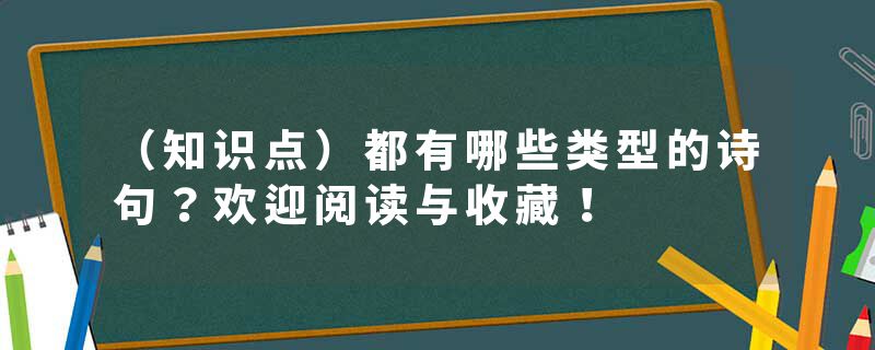 （知识点）都有哪些类型的诗句？欢迎阅读与收藏！