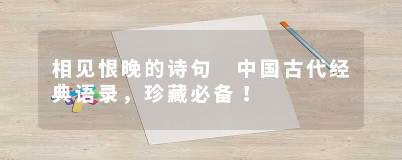 相见恨晚的诗句 中国古代经典语录，珍藏必备！