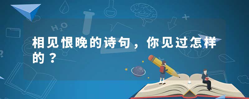 相见恨晚的诗句,你见过怎样的?