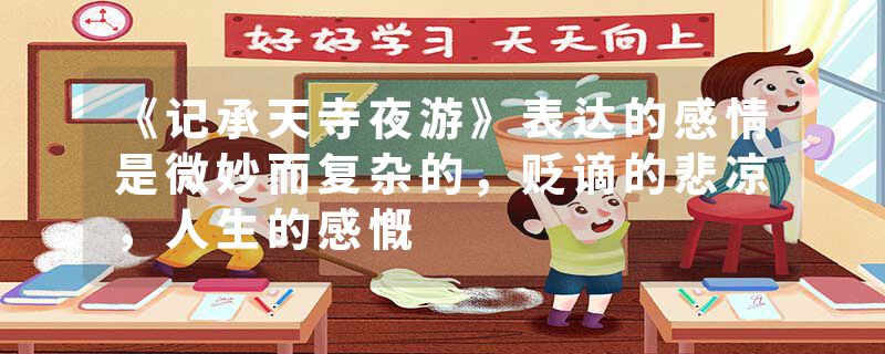 《记承天寺夜游》表达的感情是微妙而复杂的，贬谪的悲凉，人生的感慨