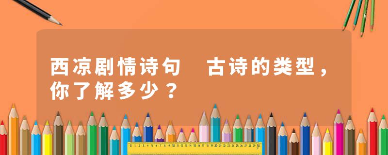 西凉剧情诗句 古诗的类型,你了解多少?