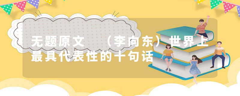 无题原文 （李向东）世界上最具代表性的十句话