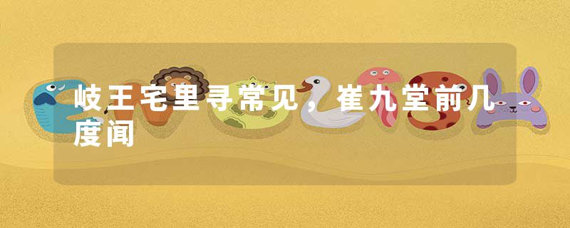 岐王宅里寻常见，崔九堂前几度闻