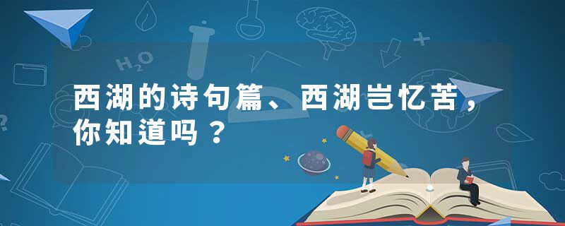 西湖的诗句篇、西湖岂忆苦,你知道吗?