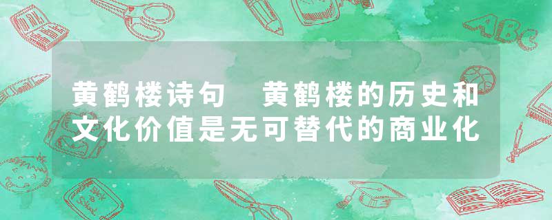 黄鹤楼诗句 黄鹤楼的历史和文化价值是无可替代的商业化