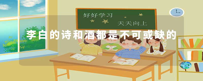 李白的诗和酒都是不可或缺的