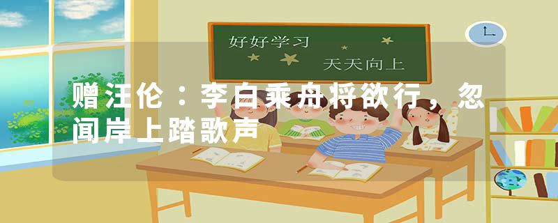 赠汪伦：李白乘舟将欲行，忽闻岸上踏歌声