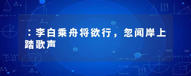 ：李白乘舟将欲行，忽闻岸上踏歌声