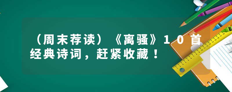 (周末荐读)《离骚》10首经典诗词,赶紧收藏!