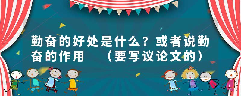 勤奋的好处是什么?或者说勤奋的作用 （要写议论文的）