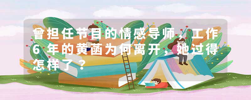 曾担任节目的情感导师，工作6年的黄菡为何离开，她过得怎样了？