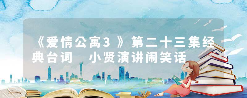 《爱情公寓3》第二十三集经典台词 小贤演讲闹笑话