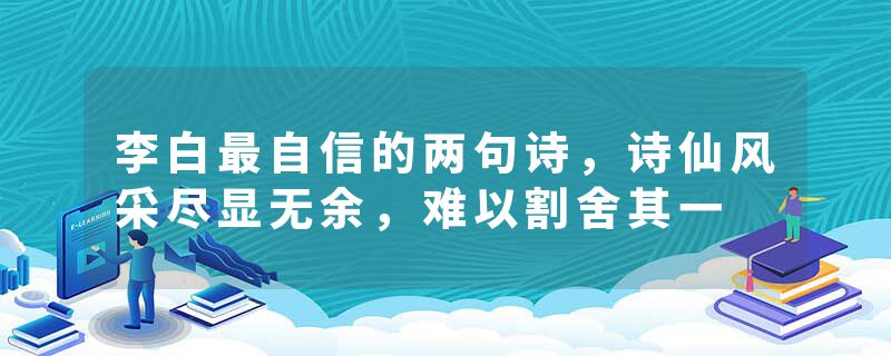 李白最自信的两句诗，诗仙风采尽显无余，难以割舍其一
