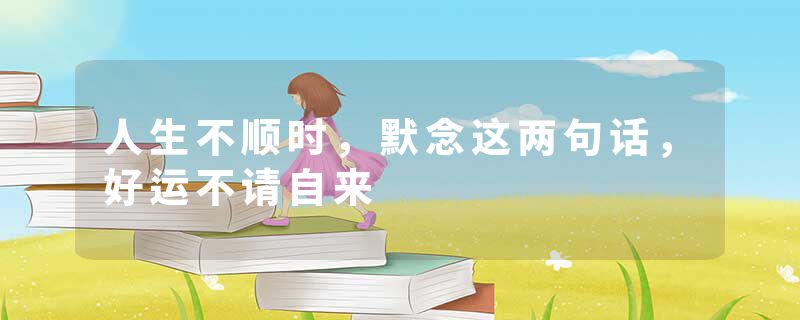 人生不顺时，默念这两句话，好运不请自来