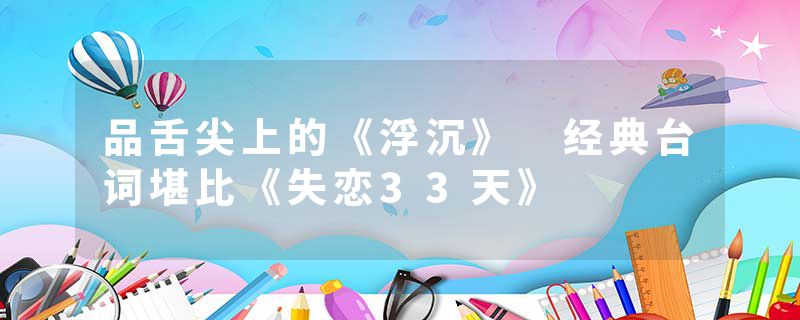 品舌尖上的《浮沉》 经典台词堪比《失恋33天》