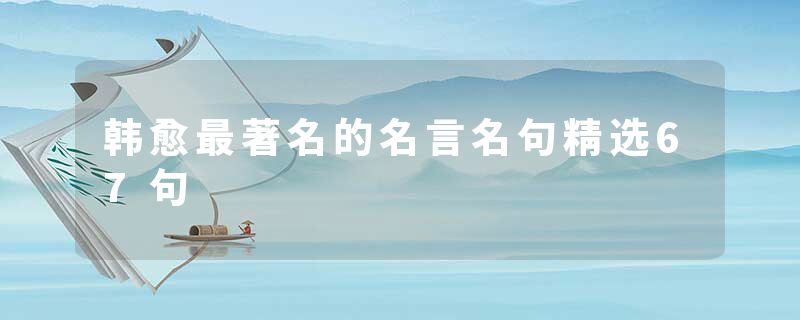 韩愈最著名的名言名句精选67句