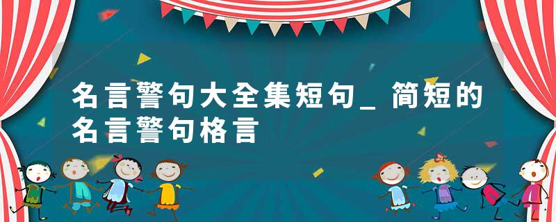 名言警句大全集短句_简短的名言警句格言