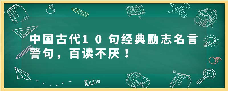 中国古代10句经典励志名言警句，百读不厌！