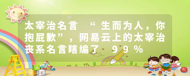 太宰治名言 “生而为人，你抱屁歉”，网易云上的太宰治丧系名言瞎编了 99％