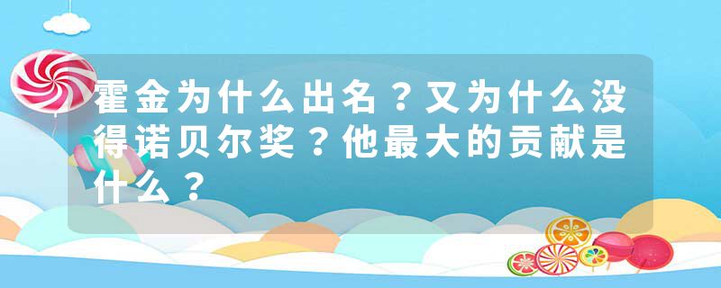 霍金为什么出名？又为什么没得诺贝尔奖？他最大的贡献是什么？