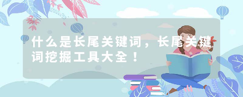 什么是长尾关键词，长尾关键词挖掘工具大全！
