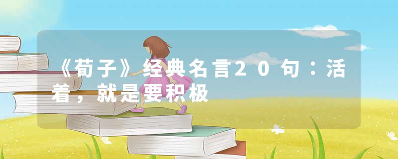 《荀子》经典名言20句：活着，就是要积极