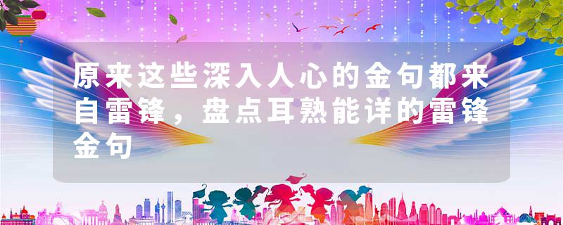 原来这些深入人心的金句都来自雷锋，盘点耳熟能详的雷锋金句