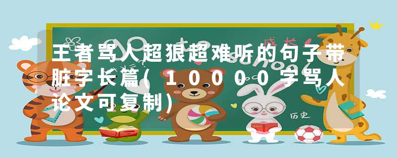王者骂人超狠超难听的句子带脏字长篇(10000字骂人论文可复制)