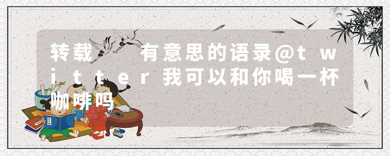 转载  有意思的语录@twitter我可以和你喝一杯咖啡吗