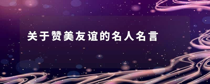 关于赞美友谊的名人名言
