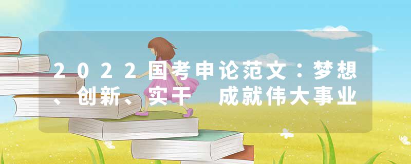 2022国考申论范文：梦想、创新、实干 成就伟大事业