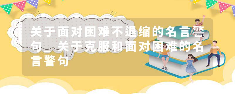 关于面对困难不退缩的名言警句_关于克服和面对困难的名言警句