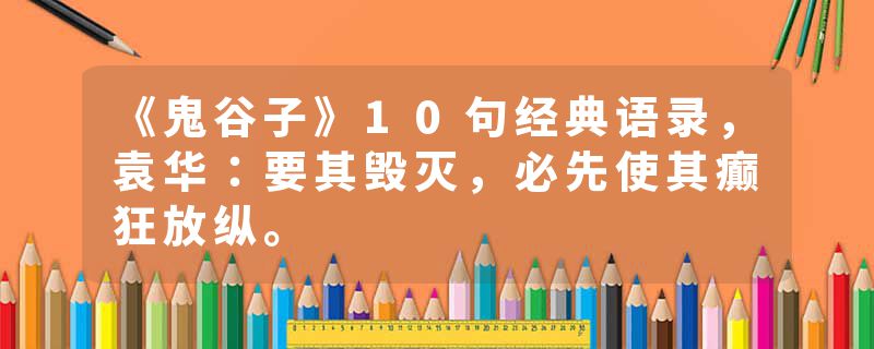 《鬼谷子》10句经典语录，袁华：要其毁灭，必先使其癫狂放纵。