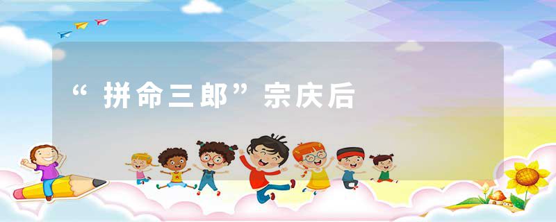 “拼命三郎”宗庆后