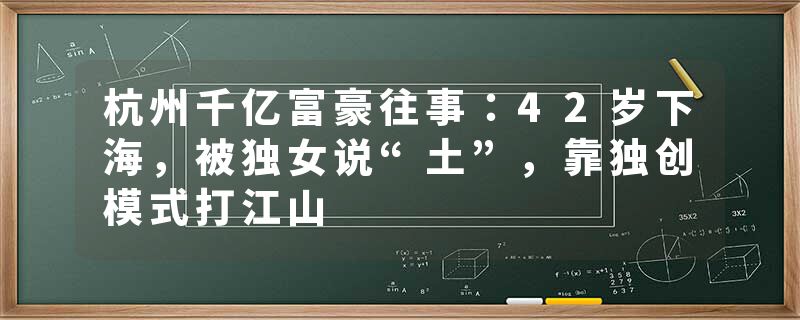 杭州千亿富豪往事：42岁下海，被独女说“土”，靠独创模式打江山