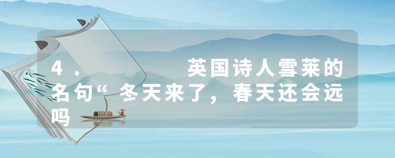 4.    英国诗人雪莱的名句“冬天来了,春天还会远吗