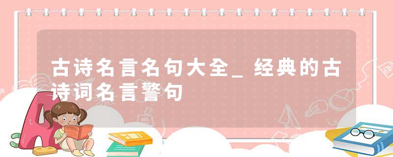 古诗名言名句大全_经典的古诗词名言警句