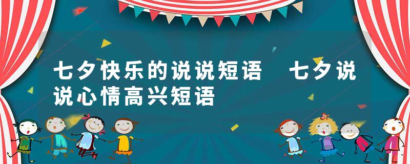 七夕快乐的说说短语 七夕说说心情高兴短语