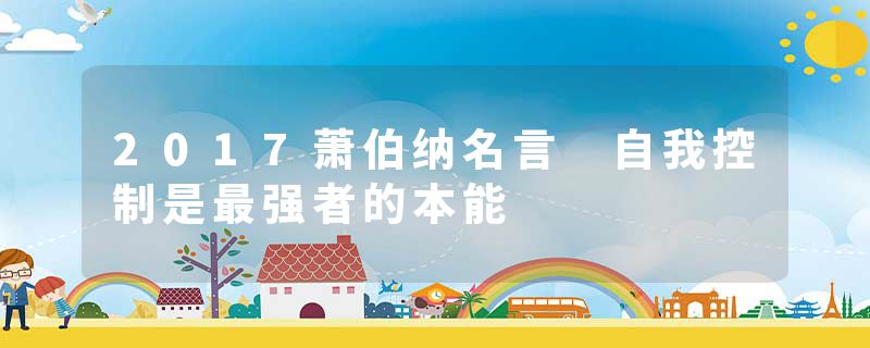 2017萧伯纳名言 自我控制是最强者的本能