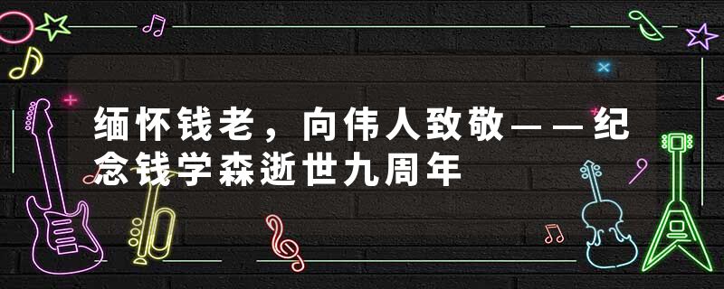 缅怀钱老，向伟人致敬——纪念钱学森逝世九周年
