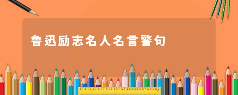 鲁迅励志名人名言警句