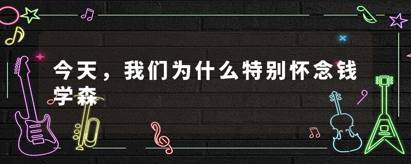 今天，我们为什么特别怀念钱学森