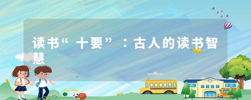 读书“十要”：古人的读书智慧