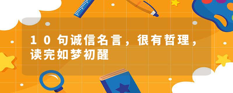 10句诚信名言，很有哲理，读完如梦初醒