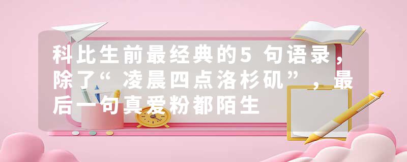 科比生前最经典的5句语录，除了“凌晨四点洛杉矶”，最后一句真爱粉都陌生