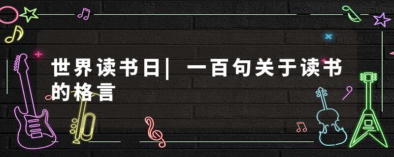 世界读书日|一百句关于读书的格言