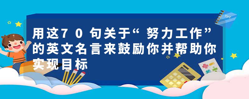 用这70句关于“努力工作”的英文名言来鼓励你并帮助你实现目标