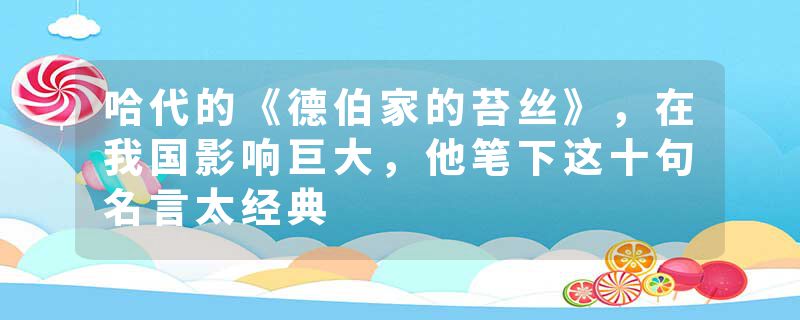 哈代的《德伯家的苔丝》，在我国影响巨大，他笔下这十句名言太经典